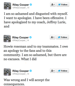 http://jocksandstilettojill.com/2013/08/eagles-wr-riley-cooper-gets-caught-on-tape-dropping-the-n-bomb-video/ Riley Cooper's apology tweets the day after the incident